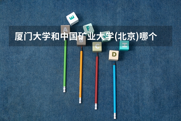 厦门大学和中国矿业大学(北京)哪个好 录取分数线对比
