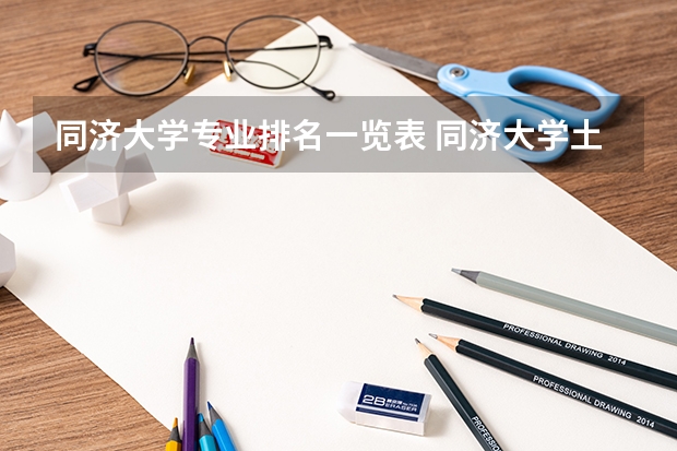 同济大学专业排名一览表 同济大学土木工程专业排名 同济大学专业排名哪儿有