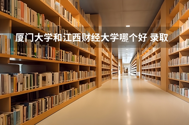 厦门大学和江西财经大学哪个好 录取分数线对比