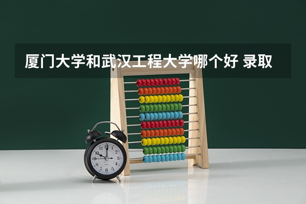 厦门大学和武汉工程大学哪个好 录取分数线对比