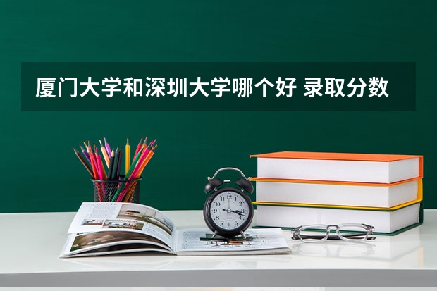 厦门大学和深圳大学哪个好 录取分数线对比