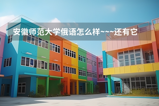 安徽师范大学俄语怎么样~~~还有它的就业呢