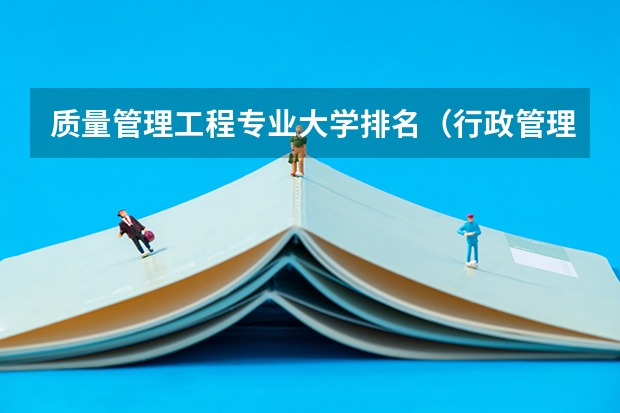 质量管理工程专业大学排名（行政管理学专业的大学排名）