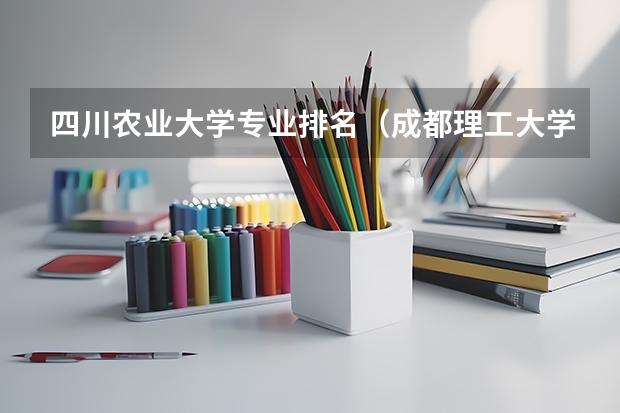 四川农业大学专业排名（成都理工大学专业排名及分数线）