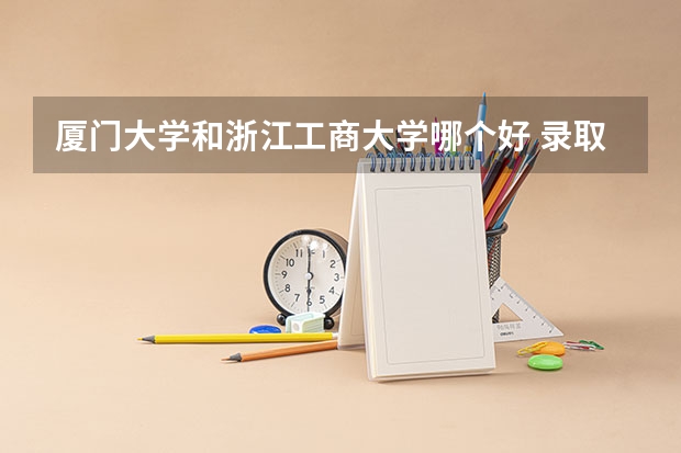 厦门大学和浙江工商大学哪个好 录取分数线对比