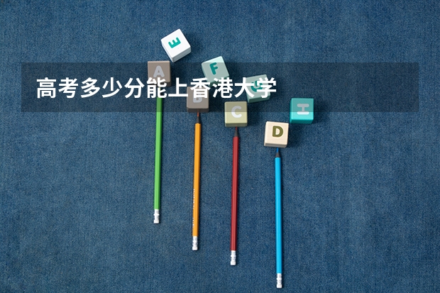 高考多少分能上香港大学