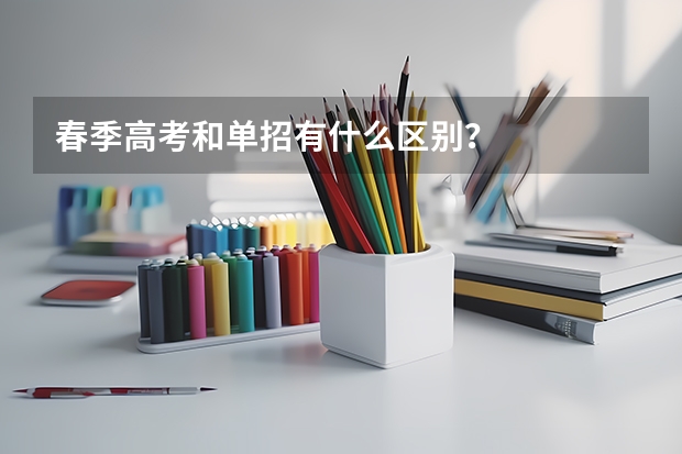 春季高考和单招有什么区别？
