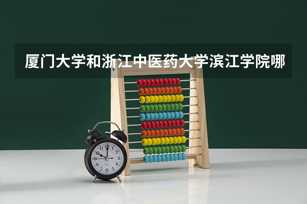 厦门大学和浙江中医药大学滨江学院哪个好 录取分数线对比