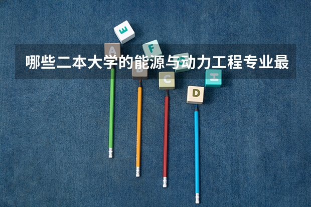 哪些二本大学的能源与动力工程专业最好