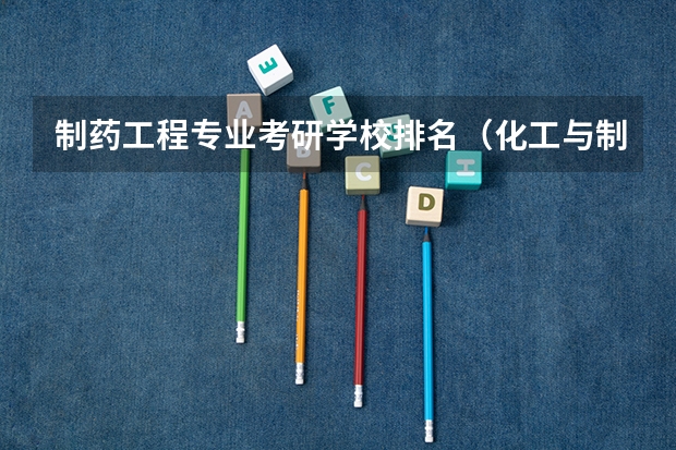 制药工程专业考研学校排名（化工与制药专业排名）