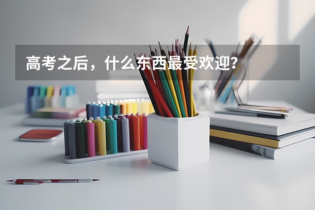 高考之后，什么东西最受欢迎？