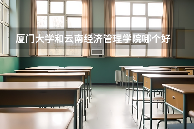 厦门大学和云南经济管理学院哪个好 录取分数线对比