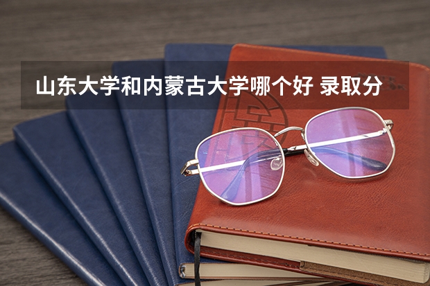 山东大学和内蒙古大学哪个好 录取分数线对比