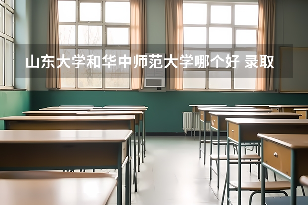 山东大学和华中师范大学哪个好 录取分数线对比