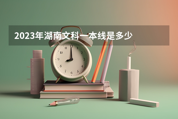 2023年湖南文科一本线是多少