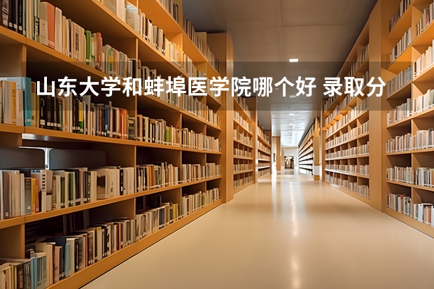 山东大学和蚌埠医学院哪个好 录取分数线对比