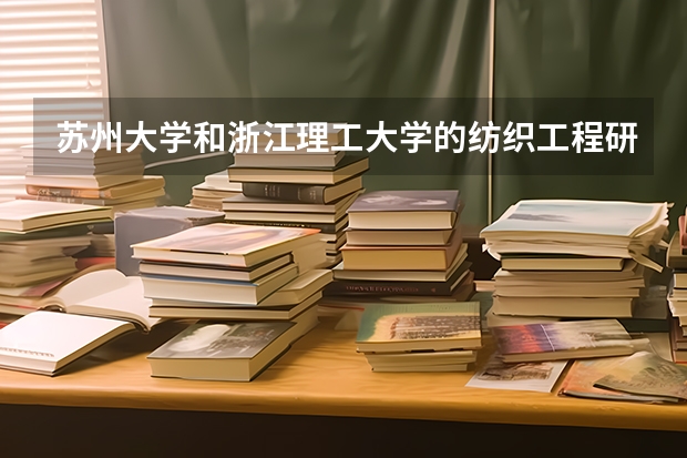 苏州大学和浙江理工大学的纺织工程研究生哪个好?