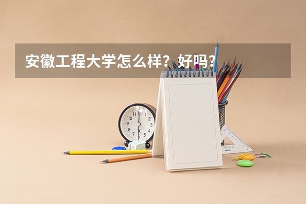 安徽工程大学怎么样？好吗？