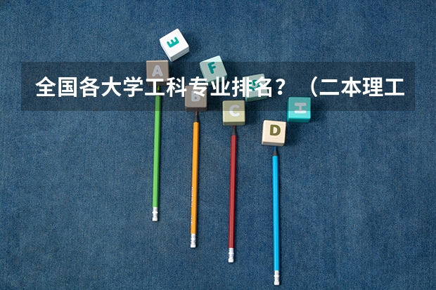 全国各大学工科专业排名？（二本理工大学排名及专业）