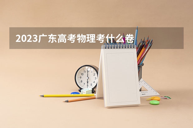 2023广东高考物理考什么卷