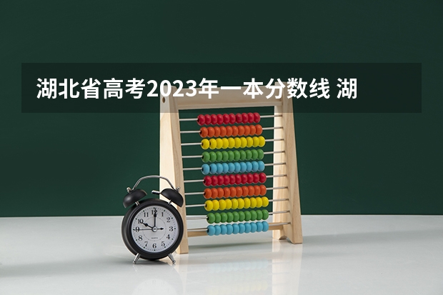 湖北省高考2023年一本分数线 湖北2023年高考本科分数线 湖北省2024年高考政策