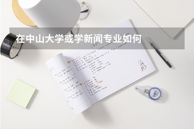 在中山大学或学新闻专业如何