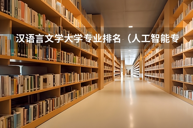 汉语言文学大学专业排名（人工智能专业大学排名）