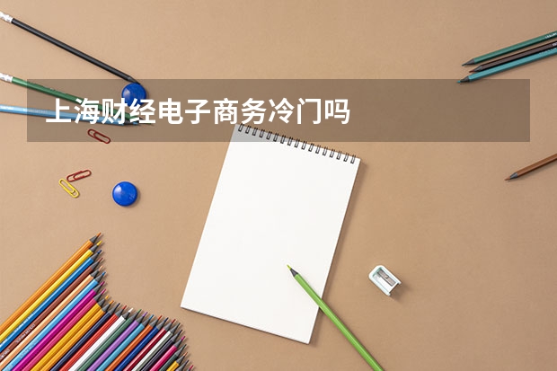 上海财经电子商务冷门吗
