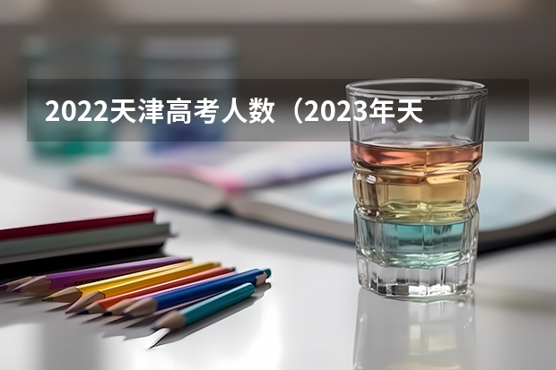 2022天津高考人数（2023年天津高考人数）