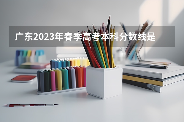 广东2023年春季高考本科分数线是多少分？