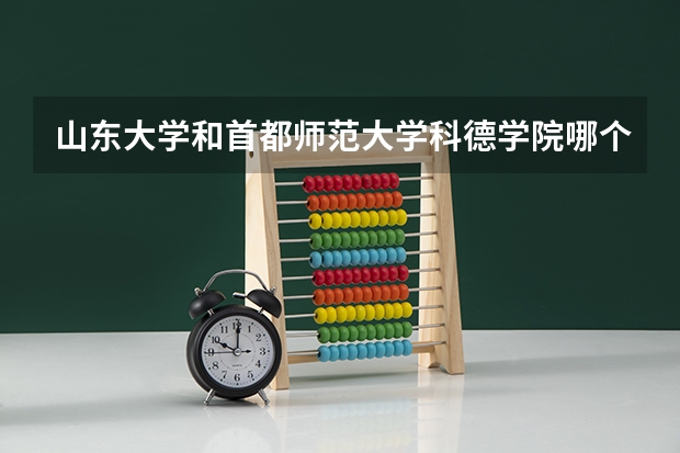 山东大学和首都师范大学科德学院哪个好 录取分数线对比