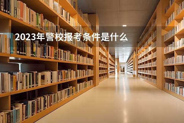 2023年警校报考条件是什么
