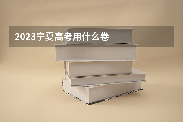 2023宁夏高考用什么卷