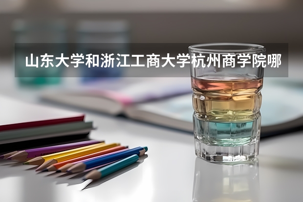 山东大学和浙江工商大学杭州商学院哪个好 录取分数线对比