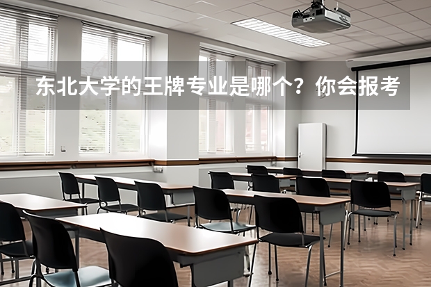 东北大学的王牌专业是哪个？你会报考这个学校吗？