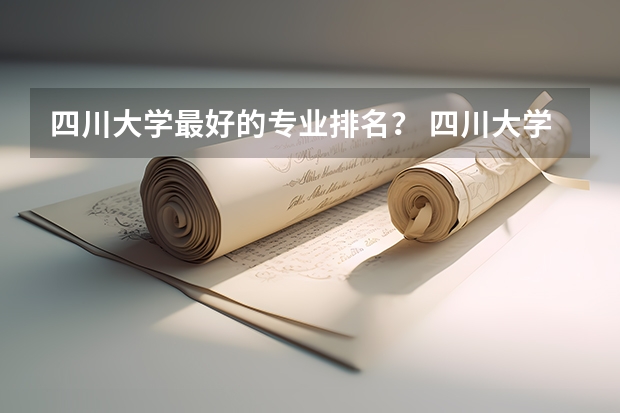 四川大学最好的专业排名？ 四川大学专业排名及分数线 四川大学专业排名及分数线