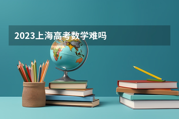 2023上海高考数学难吗