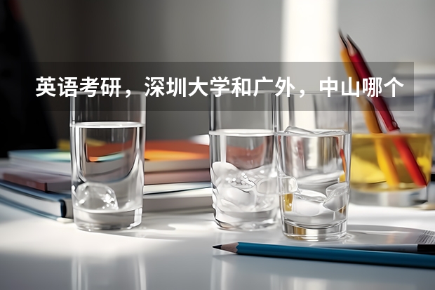 英语考研，深圳大学和广外，中山哪个难？那个有好些？录取比率是多少？希望大家各给予意见，谢谢！