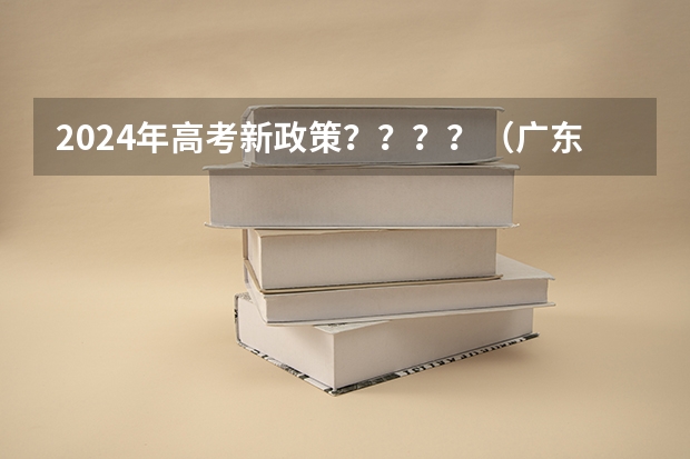 2024年高考新政策？？？？（广东2024高考改革会怎样？）