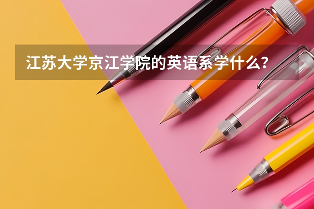 江苏大学京江学院的英语系学什么？