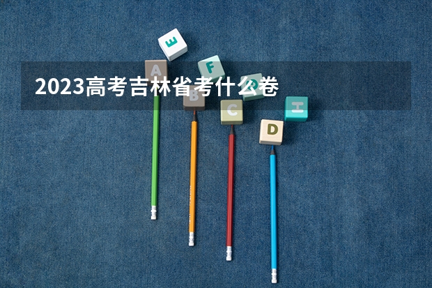 2023高考吉林省考什么卷