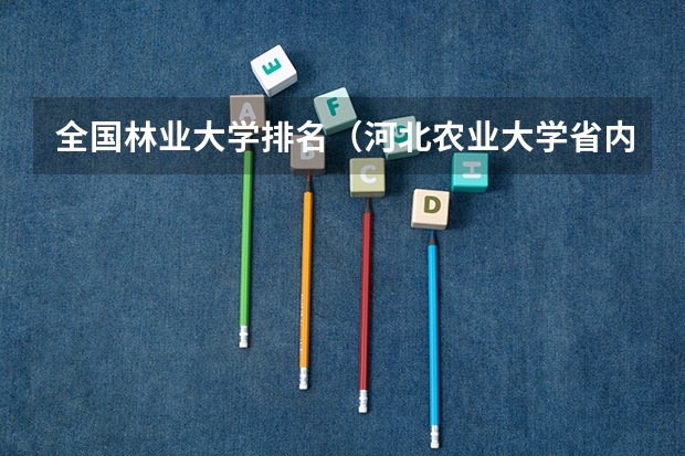全国林业大学排名（河北农业大学省内排名）