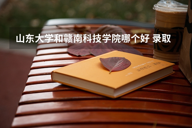 山东大学和赣南科技学院哪个好 录取分数线对比