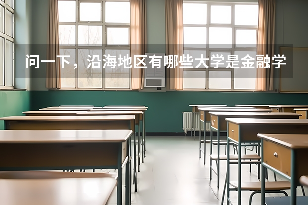 问一下，沿海地区有哪些大学是金融学很强的啊，一本二本，都给介绍介绍吧