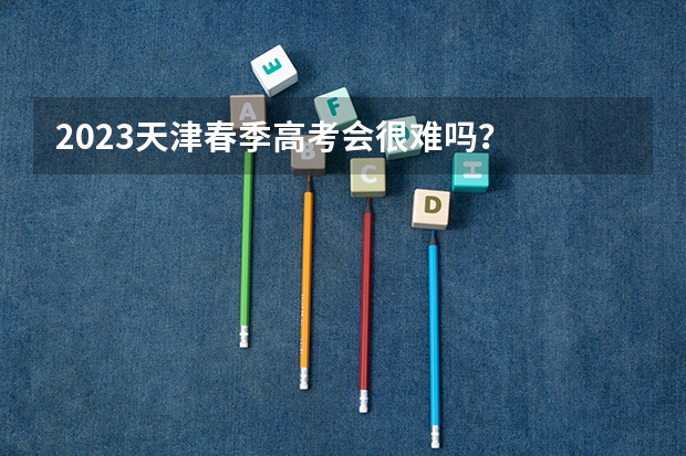 2023天津春季高考会很难吗？