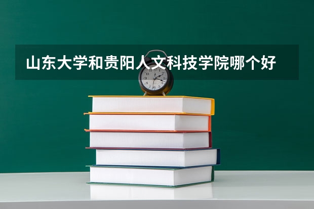 山东大学和贵阳人文科技学院哪个好 录取分数线对比
