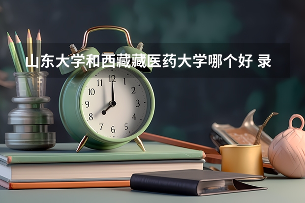 山东大学和西藏藏医药大学哪个好 录取分数线对比