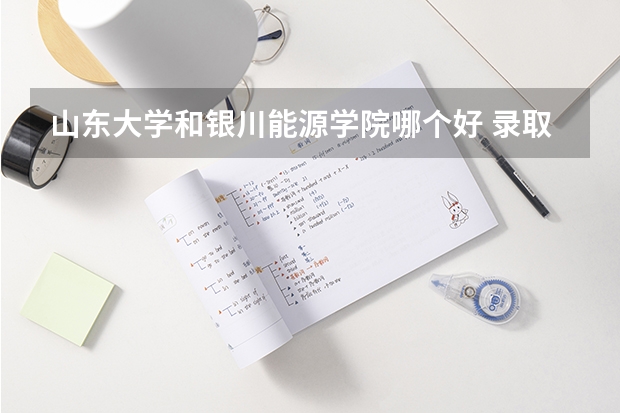 山东大学和银川能源学院哪个好 录取分数线对比