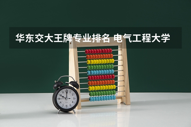 华东交大王牌专业排名 电气工程大学专业排名 华中科技专业排名