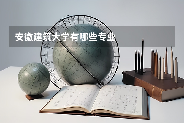 安徽建筑大学有哪些专业